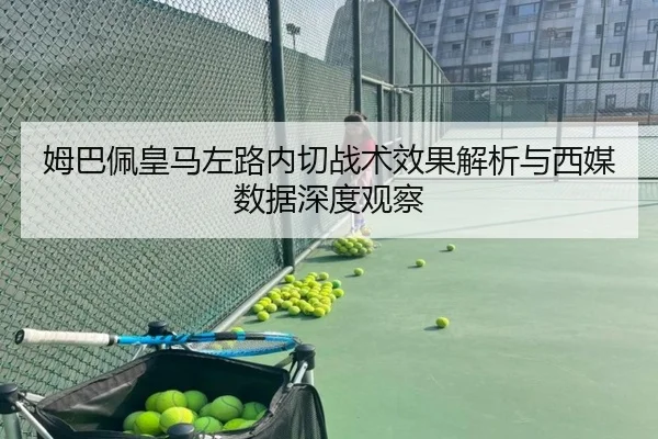 姆巴佩皇马左路内切战术效果解析与西媒数据深度观察（kaiyun）