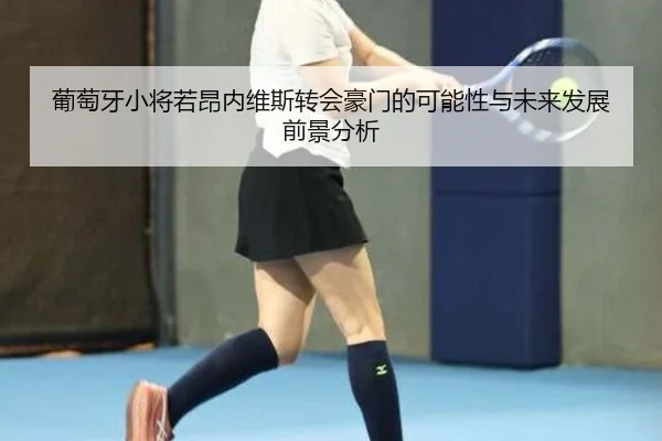 葡萄牙小将若昂内维斯转会豪门的可能性与未来发展前景分析（kaiyun）