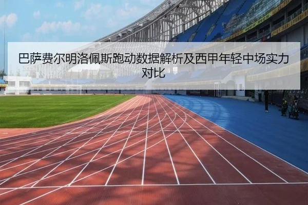 巴萨费尔明洛佩斯跑动数据解析及西甲年轻中场实力对比 - kaiyun