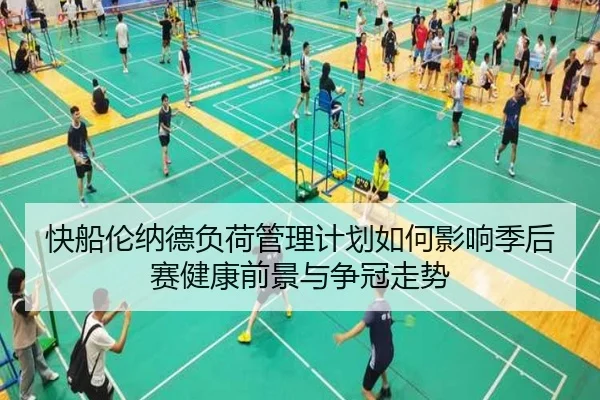 快船伦纳德负荷管理计划如何影响季后赛健康前景与争冠走势 - kaiyun
