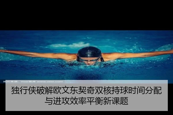 独行侠破解欧文东契奇双核持球时间分配与进攻效率平衡新课题 - kaiyun