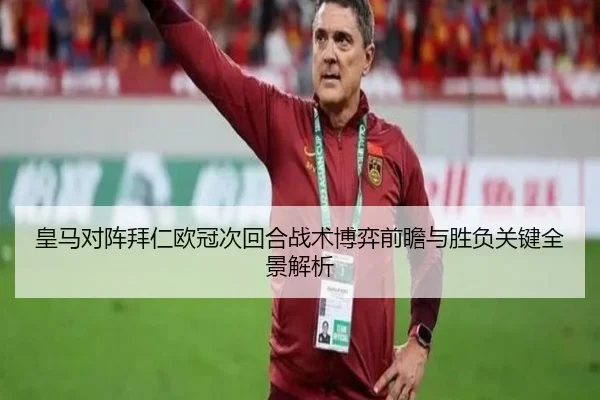 皇马对阵拜仁欧冠次回合战术博弈前瞻与胜负关键全景解析（kaiyun）