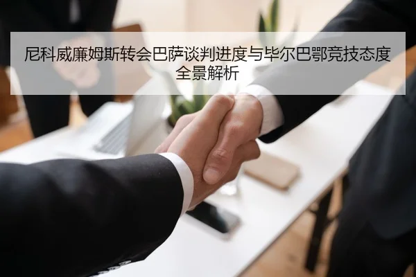 尼科威廉姆斯转会巴萨谈判进度与毕尔巴鄂竞技态度全景解析（kaiyun）