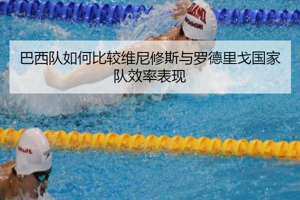 巴西队如何比较维尼修斯与罗德里戈国家队效率表现（kaiyun）