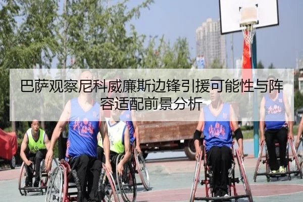巴萨观察尼科威廉斯边锋引援可能性与阵容适配前景分析（kaiyun）
