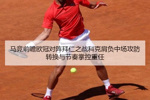 马竞前瞻欧冠对阵拜仁之战科克肩负中场攻防转换与节奏掌控重任 | kaiyun