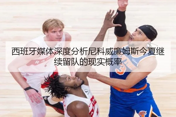 西班牙媒体深度分析尼科威廉姆斯今夏继续留队的现实概率 - kaiyun